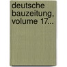Deutsche Bauzeitung, Volume 17... door Deutsche Gesellschaft FüR. Bauwesen E.V.