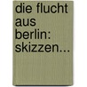 Die Flucht Aus Berlin: Skizzen... door Peter Scher