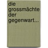 Die Grossmächte Der Gegenwart... by Rudolf Kjellén