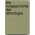 Die Vorgeschichte der Ethnologie.