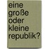 Eine große oder kleine Republik?
