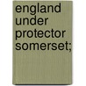 England Under Protector Somerset; door A.F. (Albert Frederick) Pollard