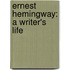 Ernest Hemingway: A Writer's Life