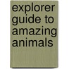 Explorer Guide to Amazing Animals by C. Valente