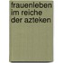 Frauenleben im Reiche der Azteken