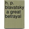 H. P. Blavatsky  a Great Betrayal door Alice Leighton Cleather