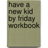 Have a New Kid by Friday Workbook