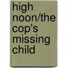 High Noon/The Cop's Missing Child door Karen Whiddon