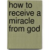 How to Receive a Miracle from God door Reinhard Bonnke