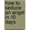 How to Seduce an Angel in 10 Days door Saranna Dewylde