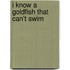 I Know a Goldfish That Can't Swim