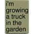 I'm Growing a Truck in the Garden