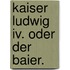 Kaiser Ludwig Iv. oder der Baier.