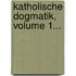 Katholische Dogmatik, Volume 1...