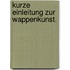 Kurze Einleitung zur Wappenkunst.