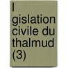 L Gislation Civile Du Thalmud (3) by Isra L. Michel Rabbinowicz