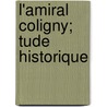 L'Amiral Coligny; Tude Historique door Jules Tessier