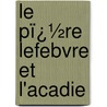 Le Pï¿½Re Lefebvre Et L'Acadie door Pascal Poirier