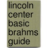 Lincoln Center Basic Brahms Guide by Lincoln Center for the Performing Arts
