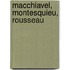 Macchiavel, Montesquieu, Rousseau
