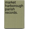 Market Harborough Parish Records. door W.B. Bragg