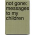 Not Gone: Messages to My Children