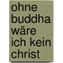 Ohne Buddha wäre ich kein Christ