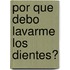 Por Que Debo Lavarme los Dientes?