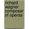 Richard Wagner Composer of Operas door John F. Runciman