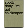Spotty Dotty, I've Got Chickenpox by Miriam Moss