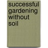 Successful Gardening Without Soil by C.E. Ticquet