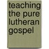 Teaching the Pure Lutheran Gospel