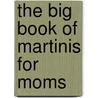 The Big Book of Martinis for Moms by Rose Maure Lorre