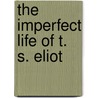 The Imperfect Life of T. S. Eliot by Lyndall Gordon