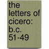 The Letters Of Cicero: B.C. 51-49 door Marcus Tullius Cicero