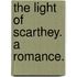 The Light of Scarthey. A romance.