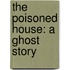 The Poisoned House: A Ghost Story