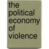 The Political Economy of Violence by Daniel S. Leon