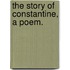 The Story of Constantine, a poem.
