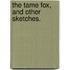 The Tame Fox, and other sketches.