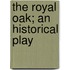 The royal oak; an historical play
