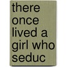 There Once Lived a Girl Who Seduc by Ludmilla Petrushevskaya