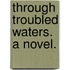 Through Troubled Waters. A novel.