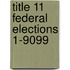 Title 11 Federal Elections 1-9099