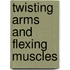 Twisting Arms And Flexing Muscles