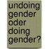 Undoing Gender oder Doing Gender?