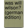 Was will Wilson? (German Edition) by J. 1873-1965 Bonn Moritz