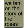 We Ten Or, The Story of the Roses by Barbara Yechton