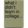 What I Didn't Learn In College... by Kimberly S. Hogelucht
