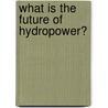 What Is the Future of Hydropower? door Stephen Currie